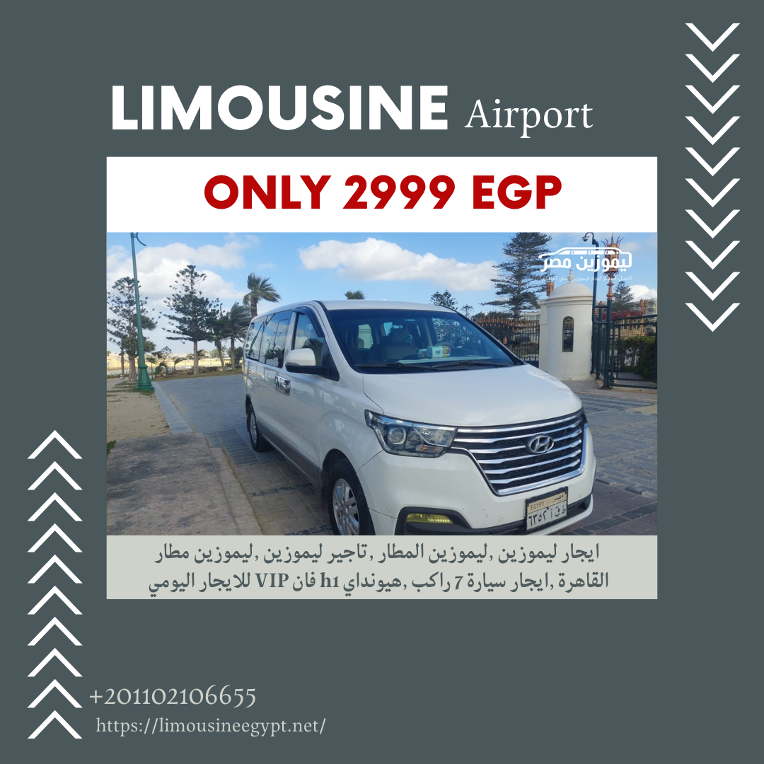 ستأتي إلى مصر قريباً! تريد حجز ليموزين 7 راكب فاخر من مطار القاهرة؟